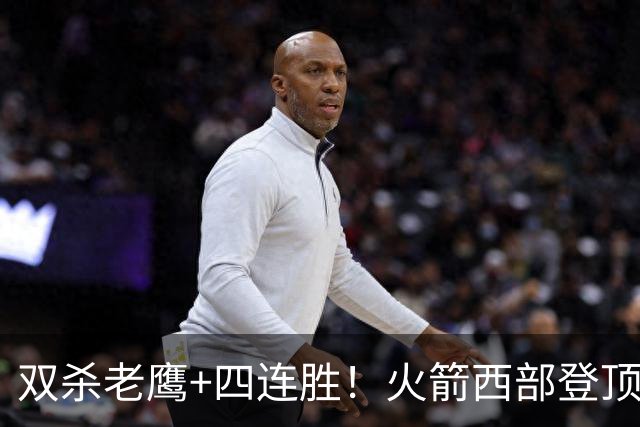 双杀老鹰+四连胜！火箭西部登顶攻防均衡 申京29+6断杜兰特22+4帽